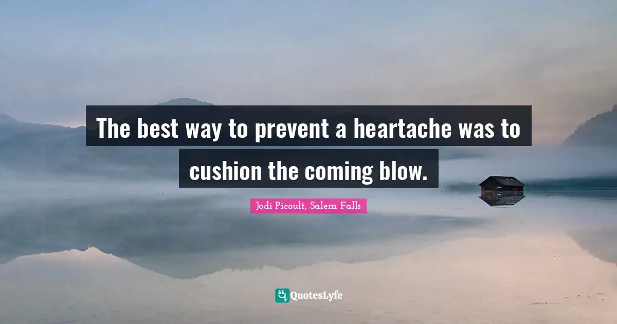 The best way to prevent a heartache was to cushion the coming blow.