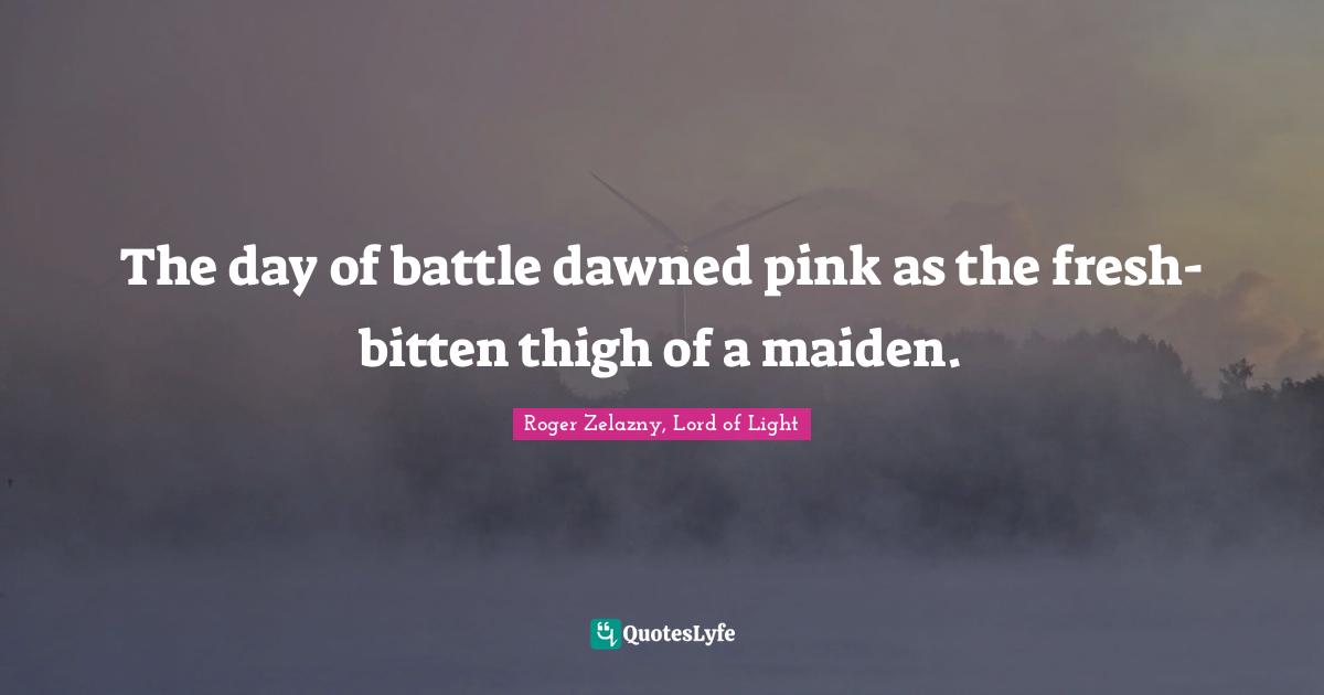 The day of battle dawned pink as the fresh-bitten thigh of a maiden.