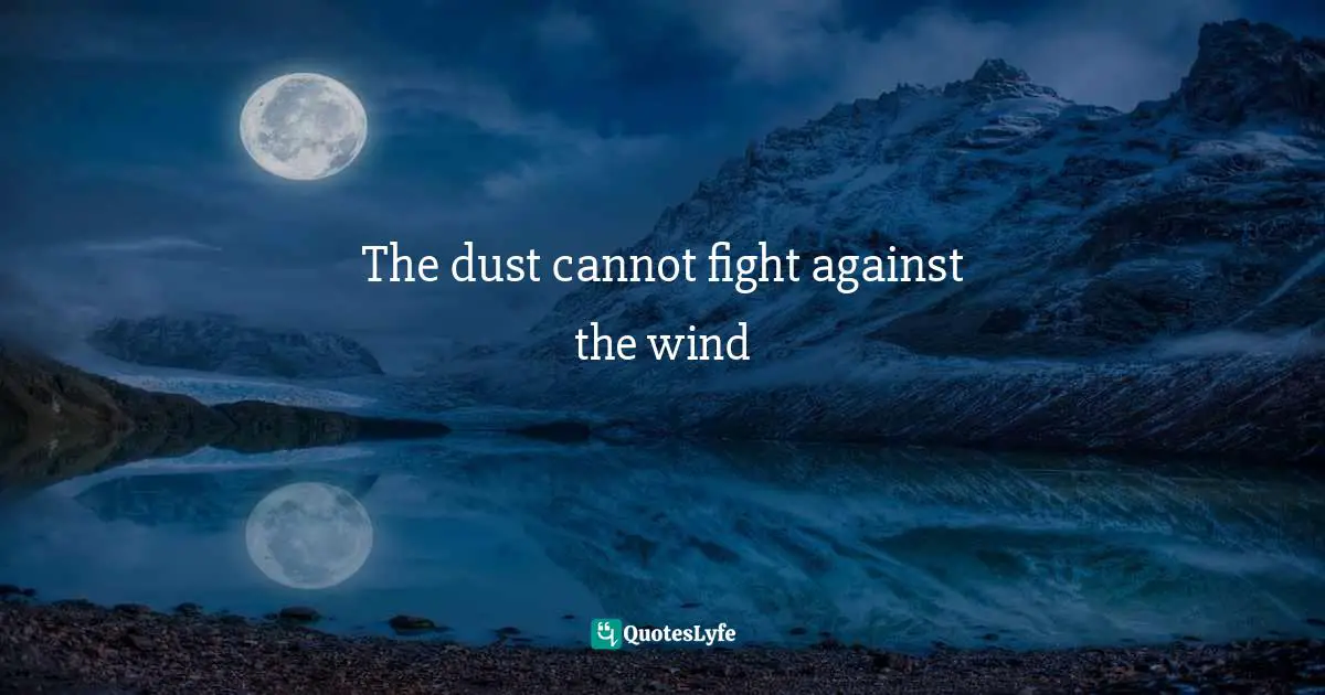 The dust cannot fight against the wind