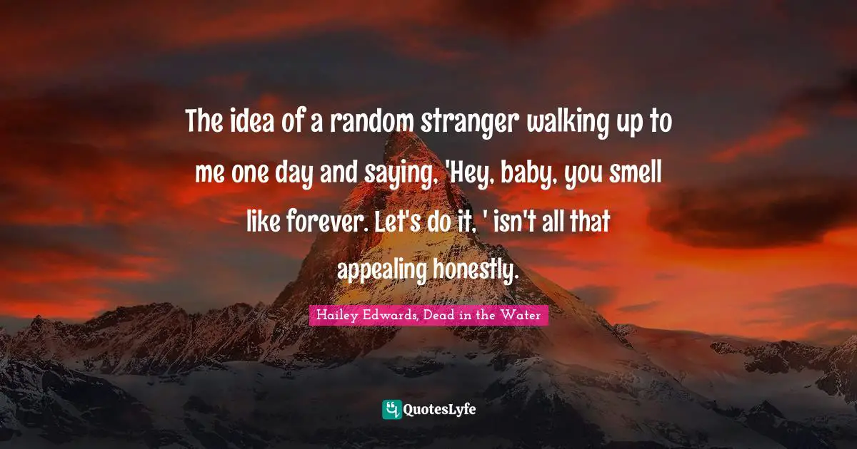 The idea of a random stranger walking up to me one day and saying, 'Hey, baby, you smell like forever. Let's do it, ' isn't all that appealing honestly.