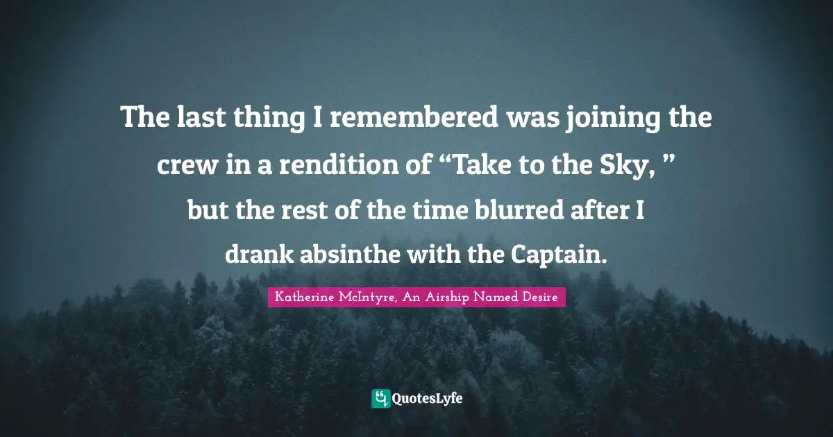 The last thing I remembered was joining the crew in a rendition of “Take to the Sky, ” but the rest of the time blurred after I drank absinthe with the Captain.