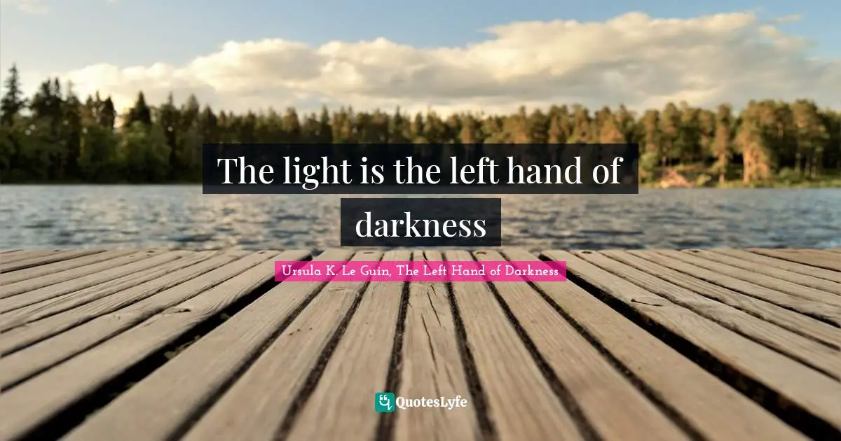 Ursula K. Le Guin, The Left Hand Of Darkness Quotes: "The light is the left hand of darkness"