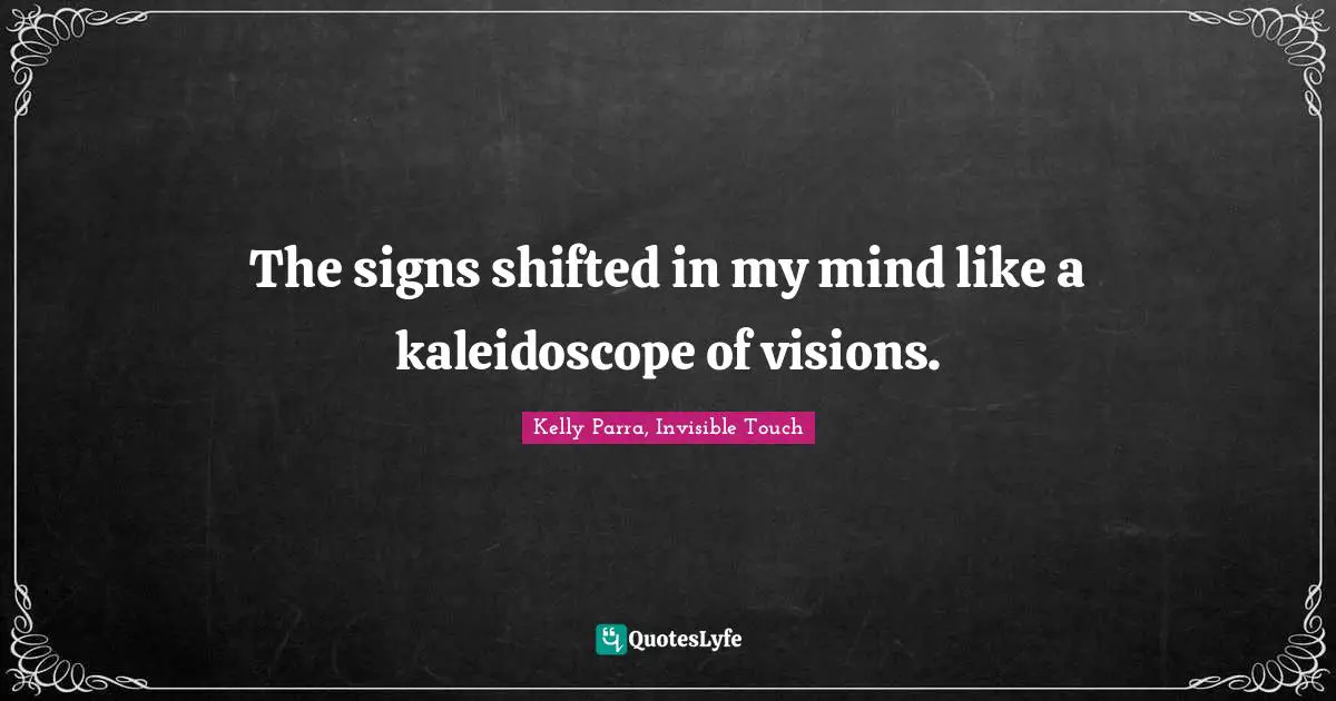 The signs shifted in my mind like a kaleidoscope of visions.
