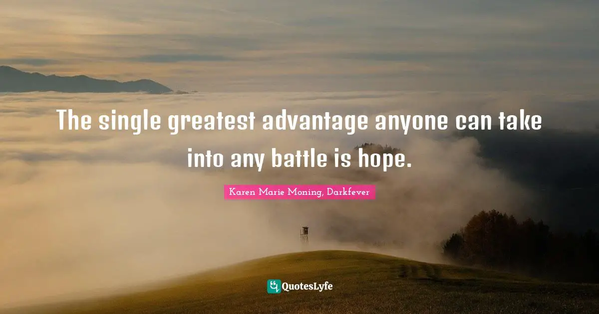 The single greatest advantage anyone can take into any battle is hope.