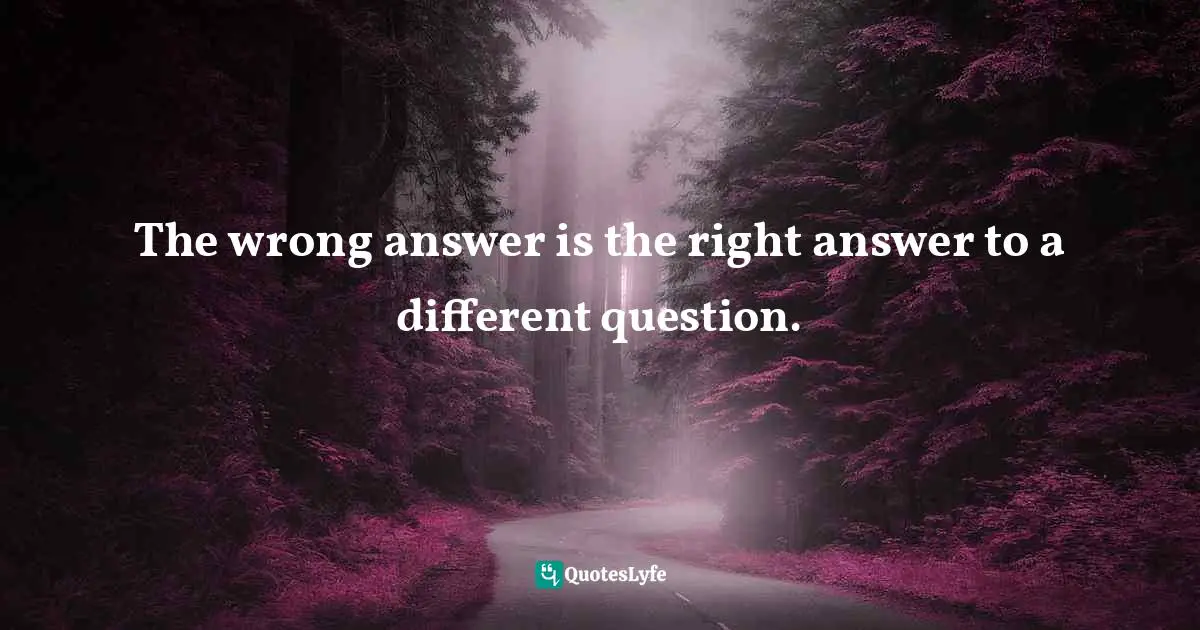 The wrong answer is the right answer to a different question.