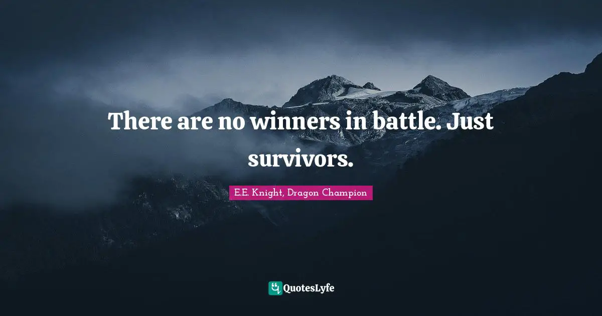 There are no winners in battle. Just survivors.
