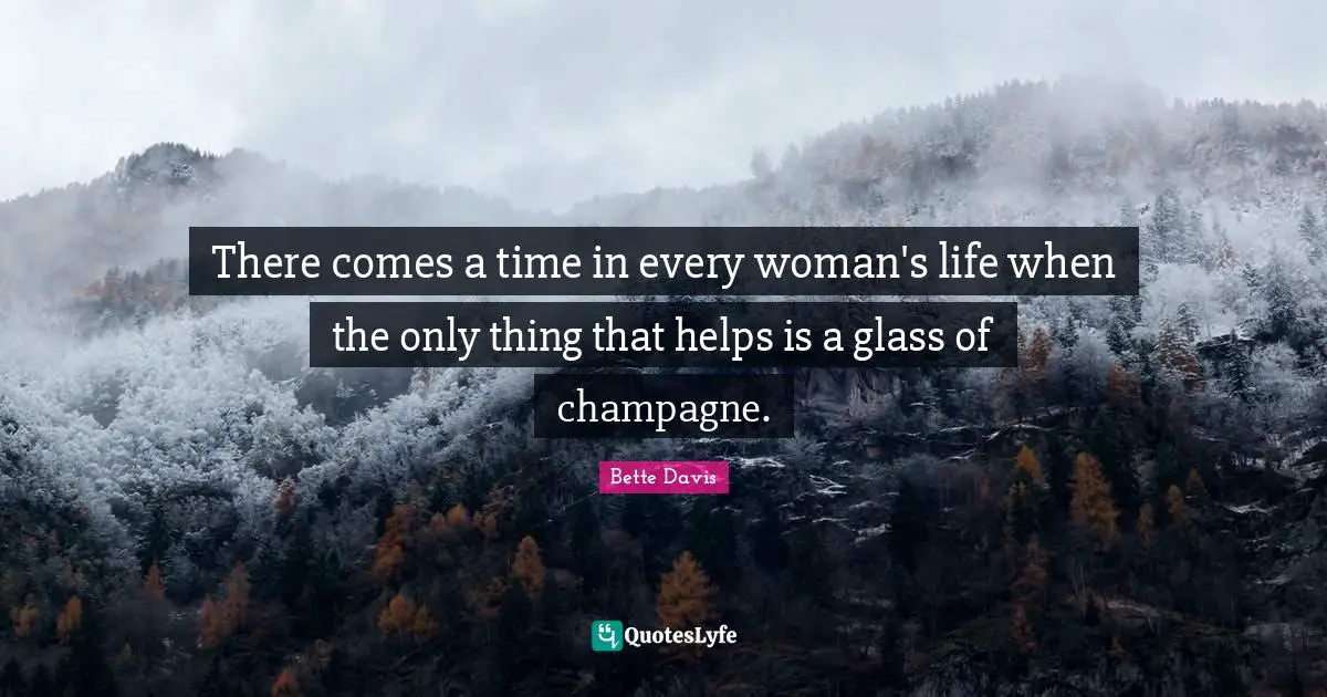 Drinking Quotes: "There comes a time in every woman's life when the only thing that helps is a glass of champagne."