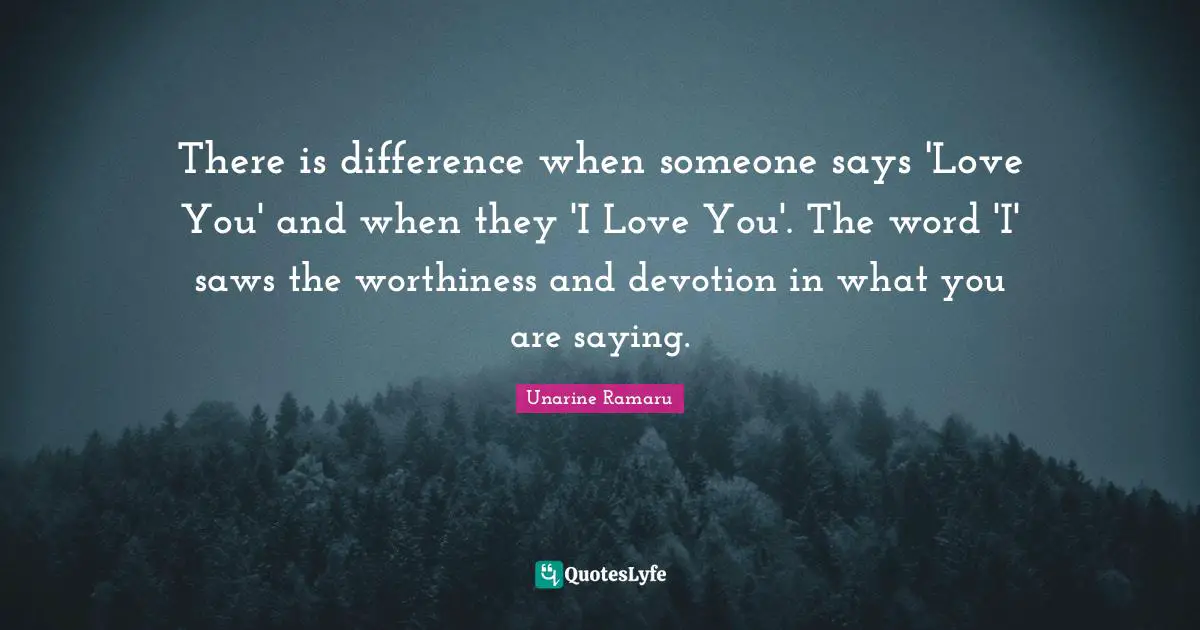 Worthiness Quotes: "There is difference when someone says 'Love You' and when they 'I Love You'. The word 'I' saws the worthiness and devotion in what you are saying."