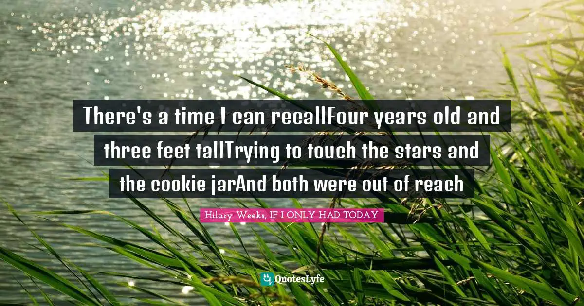 There's a time I can recallFour years old and three feet tallTrying to touch the stars and the cookie jarAnd both were out of reach