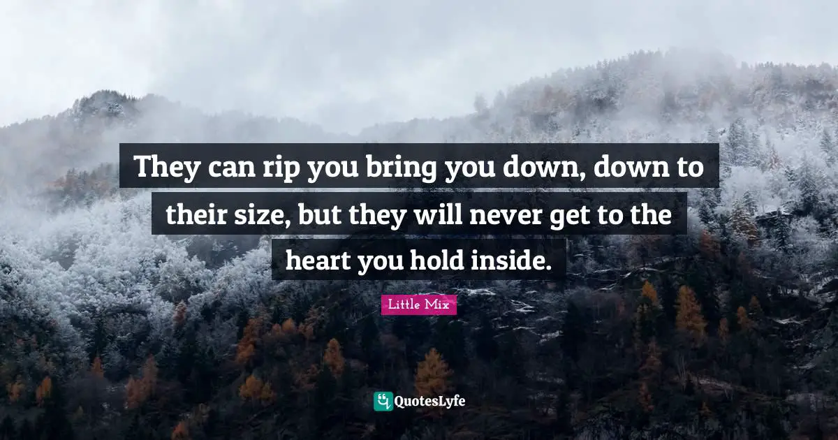 Little Mix Quotes: "They can rip you bring you down, down to their size, but they will never get to the heart you hold inside."