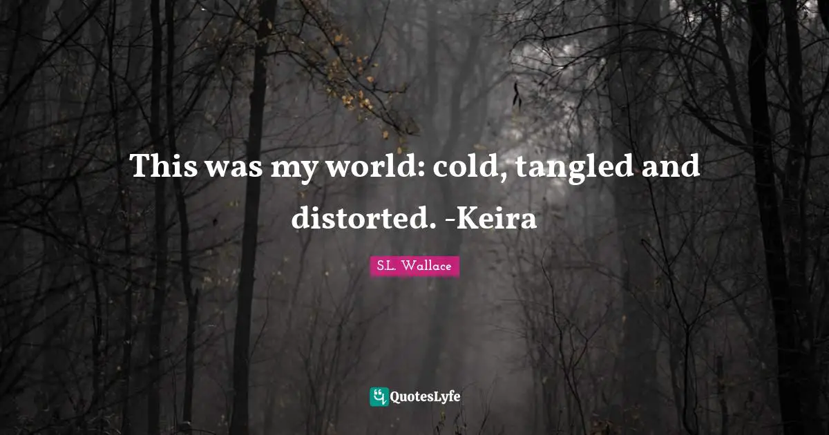 This was my world: cold, tangled and distorted. -Keira
