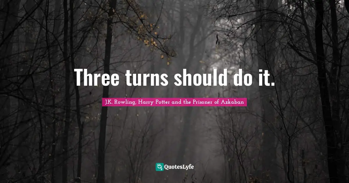 J.K. Rowling, Harry Potter and the Prisoner of Azkaban Quotes: Three turns should do it.