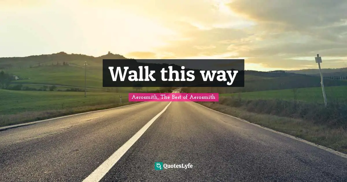 Aerosmith, The Best of Aerosmith Quotes: Walk this way
