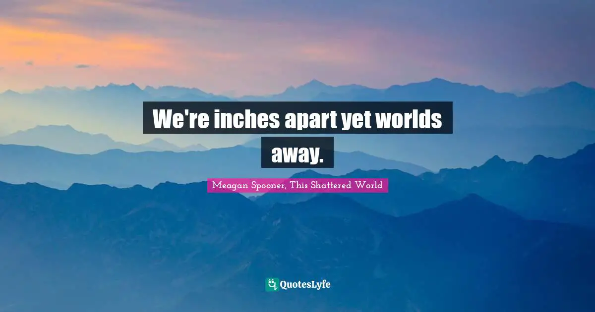 Jubilee Quotes: "We're inches apart yet worlds away."