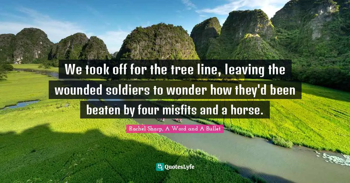 We took off for the tree line, leaving the wounded soldiers to wonder how they'd been beaten by four misfits and a horse.