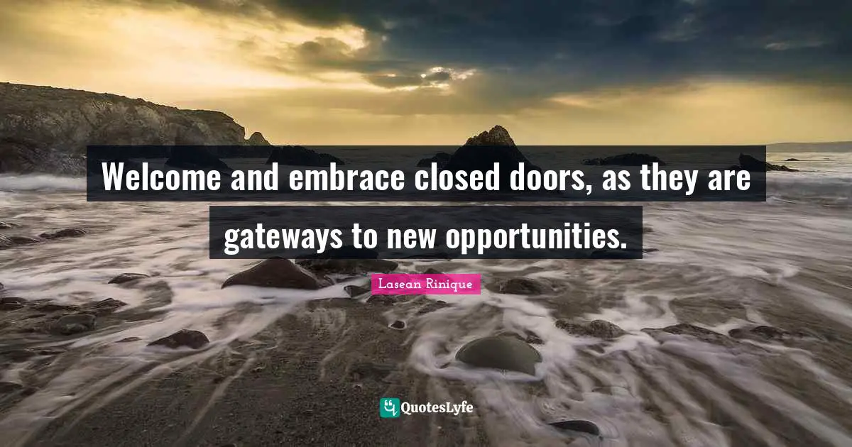 Welcome and embrace closed doors, as they are gateways to new opportunities.