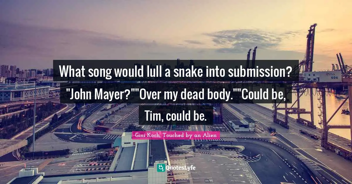 What song would lull a snake into submission? "John Mayer?""Over my dead body.""Could be, Tim, could be.