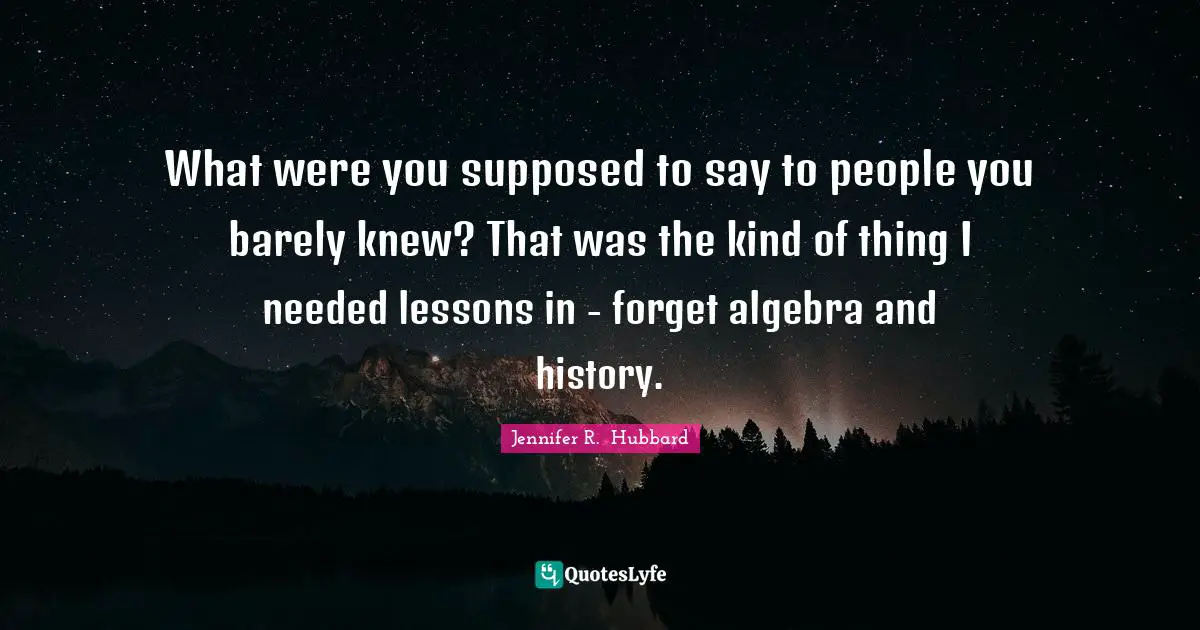 What were you supposed to say to people you barely knew? That was the kind of thing I needed lessons in - forget algebra and history.