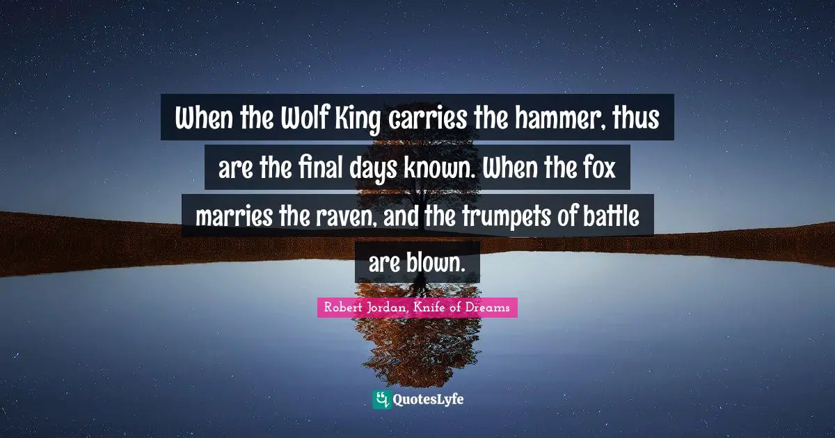 When the Wolf King carries the hammer, thus are the final days known. When the fox marries the raven, and the trumpets of battle are blown.