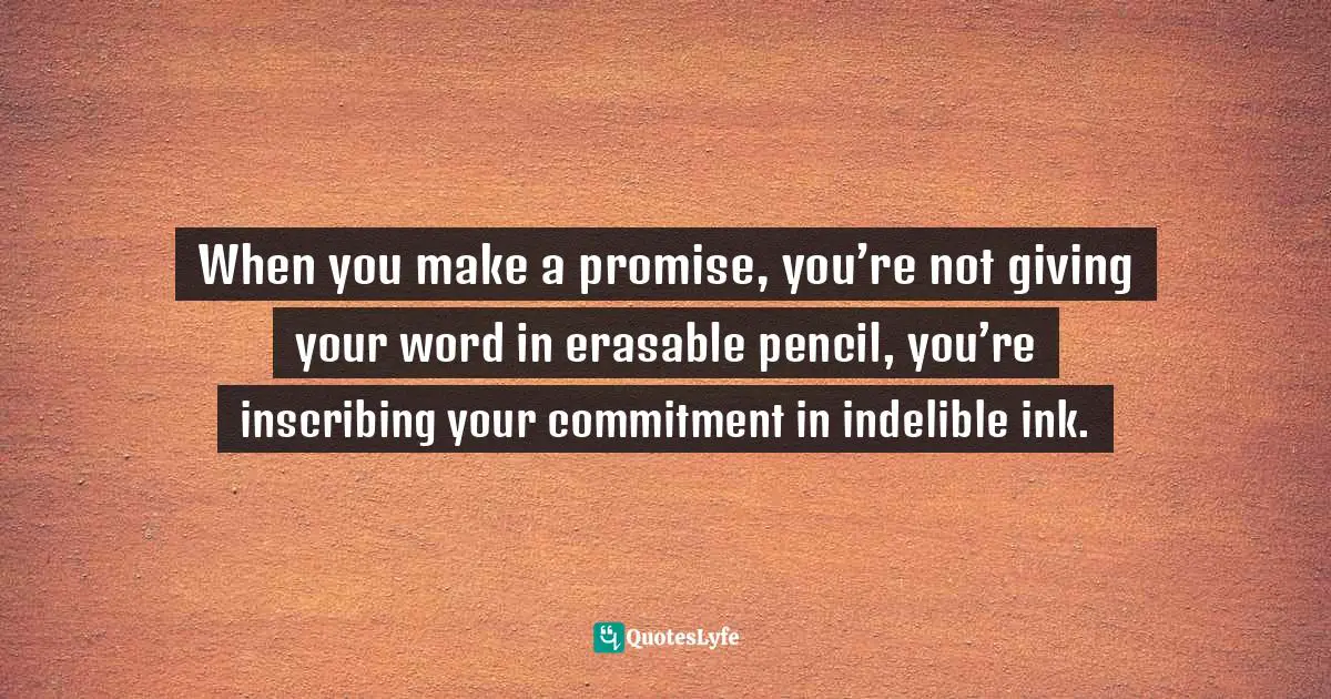 Frank Sonnenberg, BookSmart: Hundreds Of Real-world Lessons For Success And Happiness Quotes: "When you make a promise, you’re not giving your word in erasable pencil, you’re inscribing your commitment in indelible ink."