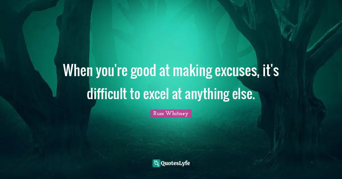 When you're good at making excuses, it's difficult to excel at anything else.