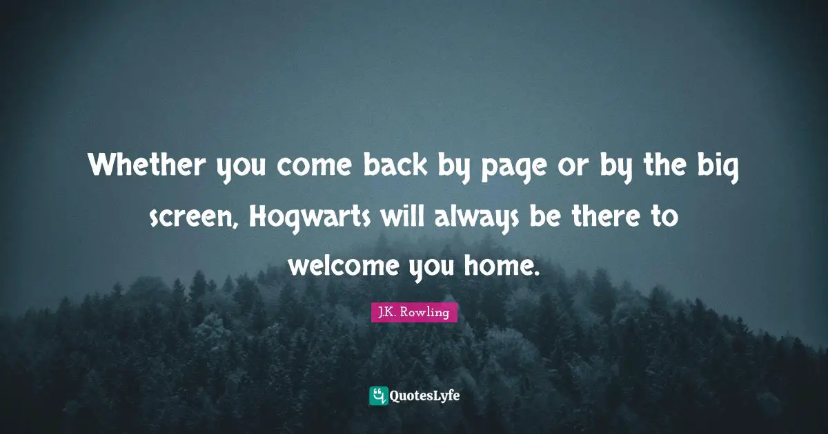 Whether you come back by page or by the big screen, Hogwarts will always be there to welcome you home.