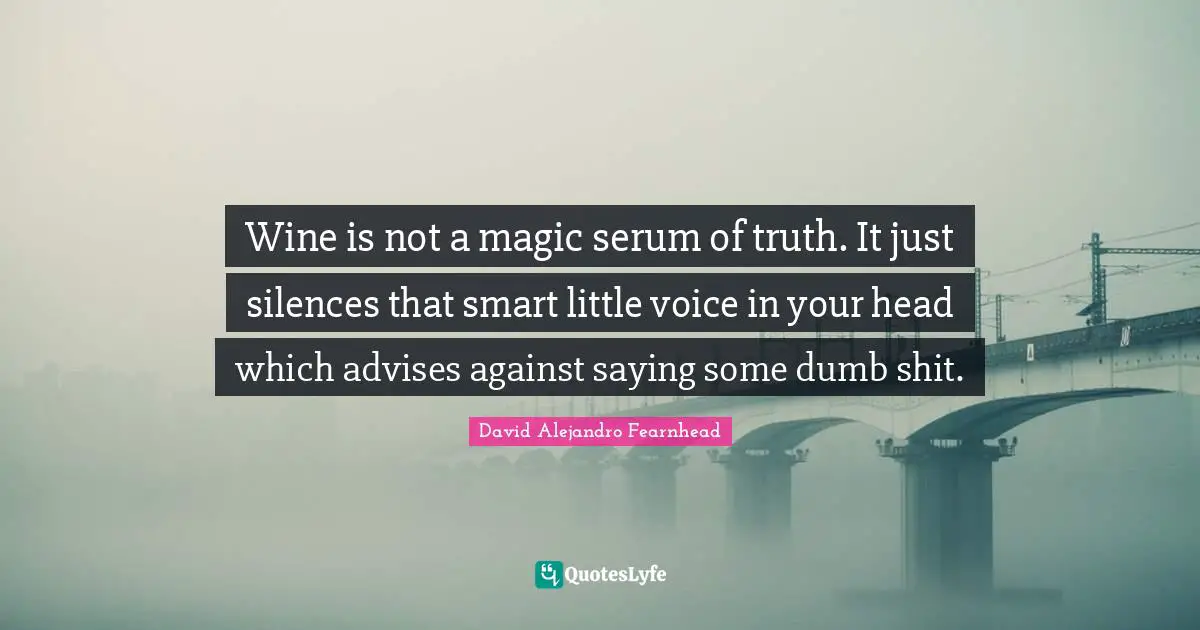 Wine is not a magic serum of truth. It just silences that smart little voice in your head which advises against saying some dumb shit.