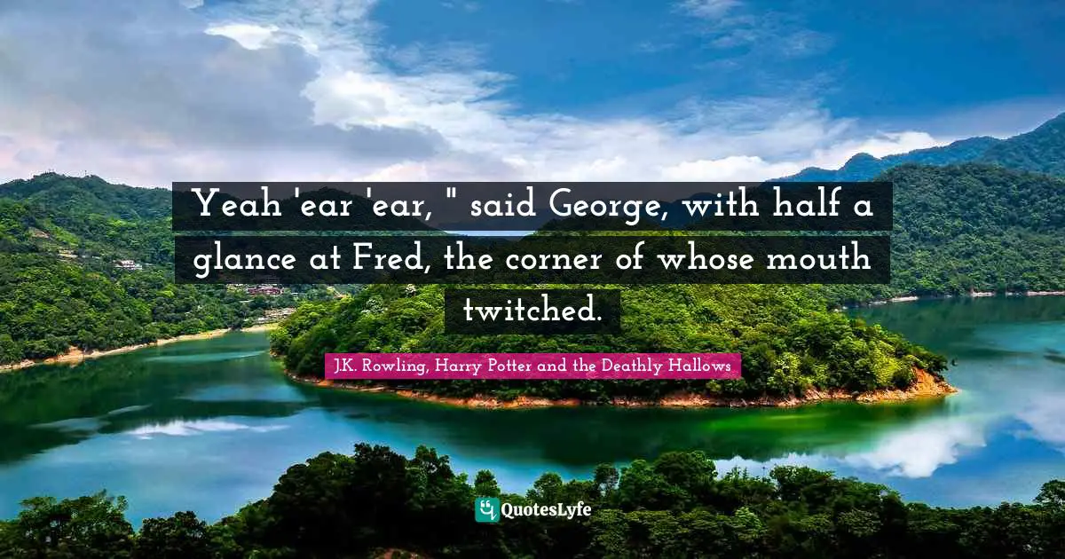 Yeah 'ear 'ear, " said George, with half a glance at Fred, the corner of whose mouth twitched.