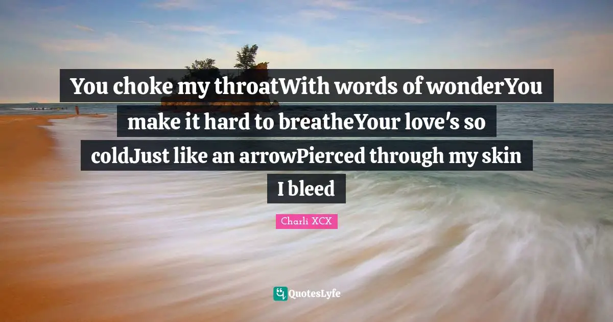 You choke my throatWith words of wonderYou make it hard to breatheYour love's so coldJust like an arrowPierced through my skin I bleed