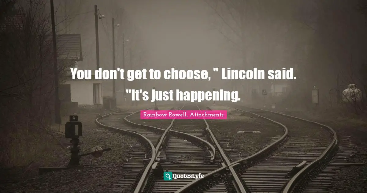 You don't get to choose, " Lincoln said. "It's just happening.