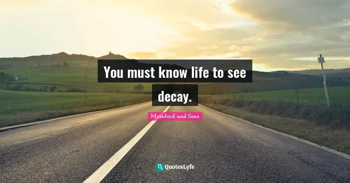 You must know life to see decay.