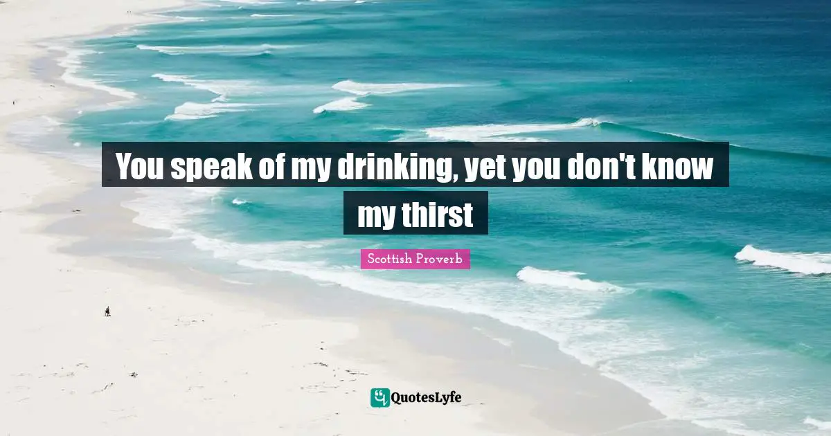 You speak of my drinking, yet you don't know my thirst