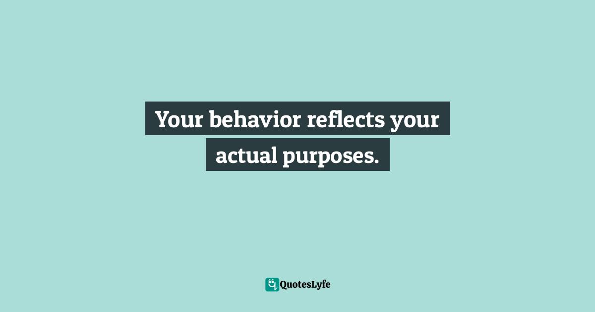 Priorities Quotes: "Your behavior reflects your actual purposes."
