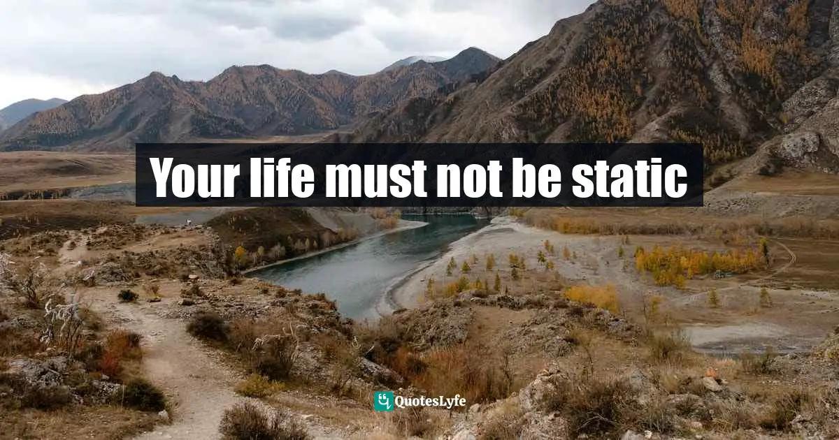Your life must not be static