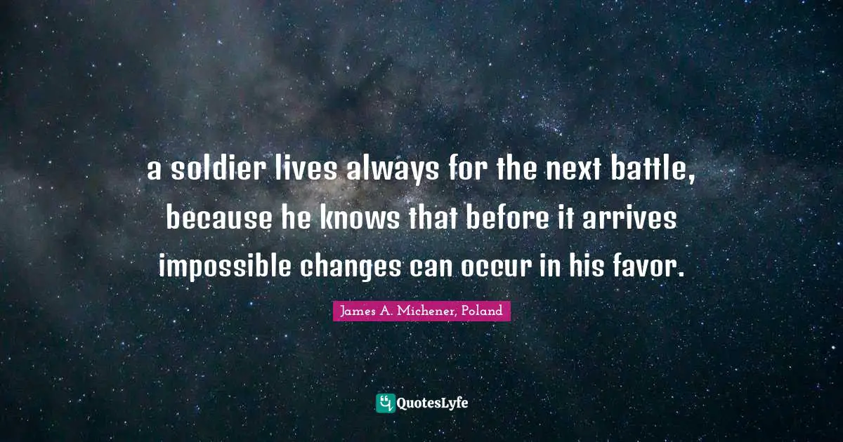 Poland Quotes: "a soldier lives always for the next battle, because he knows that before it arrives impossible changes can occur in his favor."