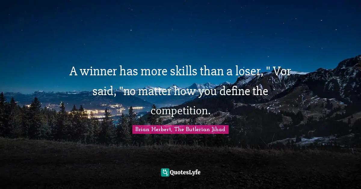 A winner has more skills than a loser, " Vor said, "no matter how you define the competition.