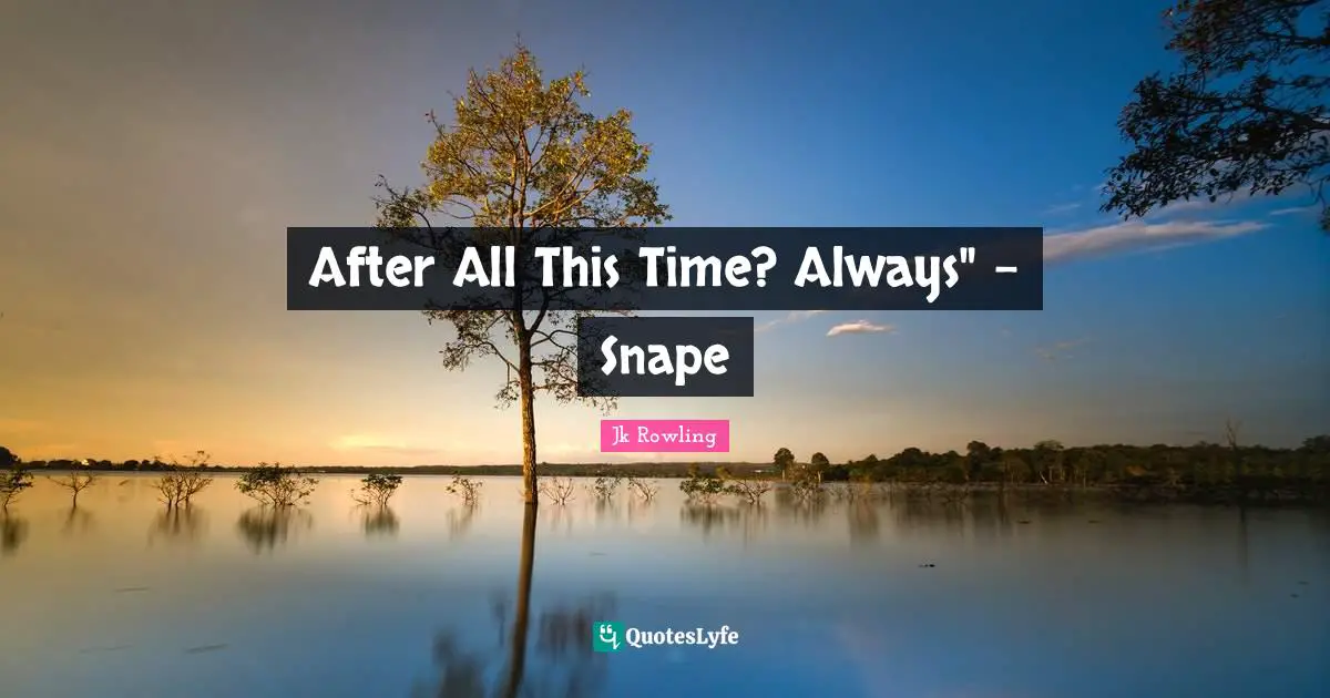 After All This Time? Always" - Snape