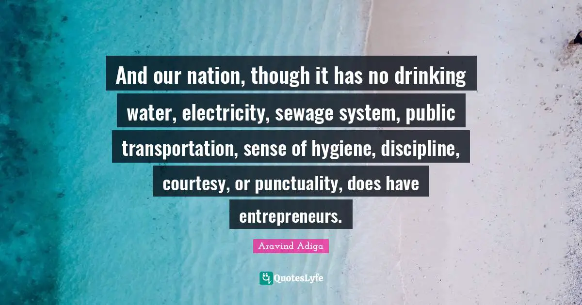 Harsh Truth Quotes: "And our nation, though it has no drinking water, electricity, sewage system, public transportation, sense of hygiene, discipline, courtesy, or punctuality, does have entrepreneurs."