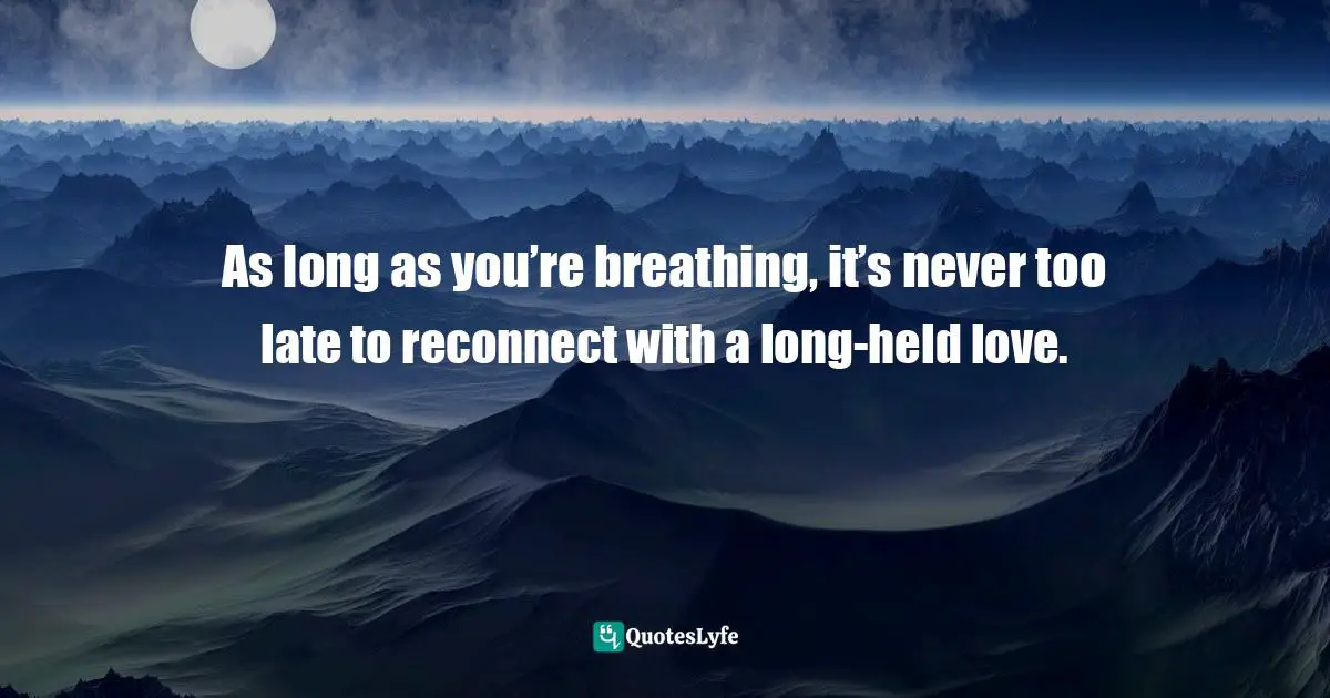 Gina Greenlee, Postcards And Pearls:Life Lessons From Solo Moments In New York Quotes: "As long as you’re breathing, it’s never too late to reconnect with a long-held love."