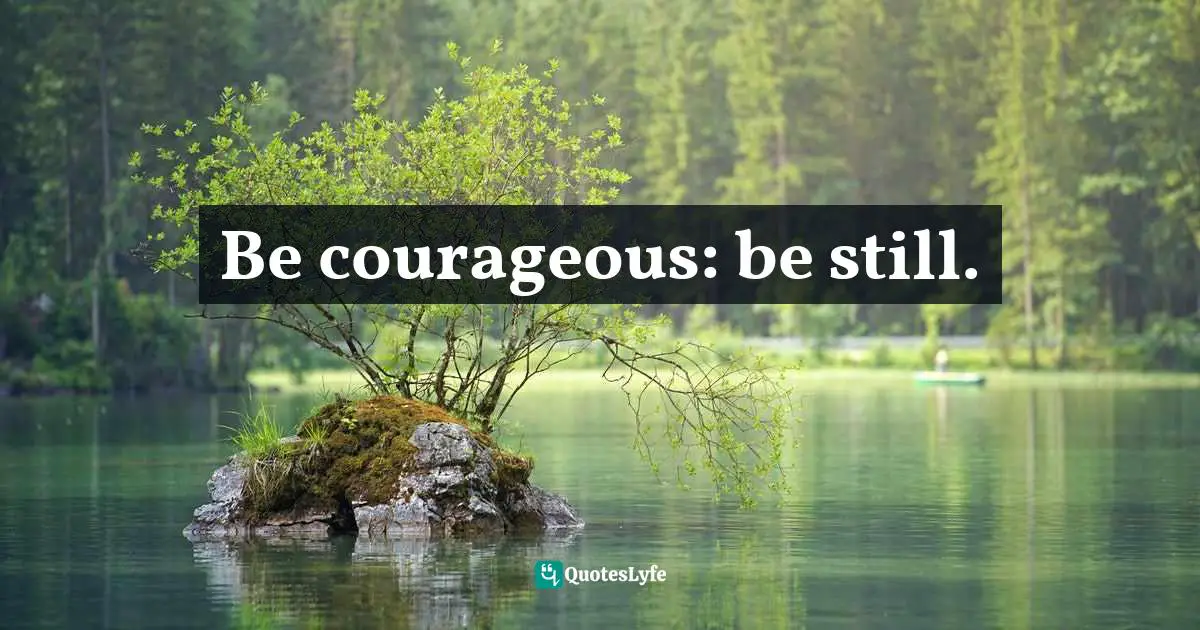 Gina Greenlee, Postcards And Pearls:Life Lessons From Solo Moments In New York Quotes: "Be courageous: be still."