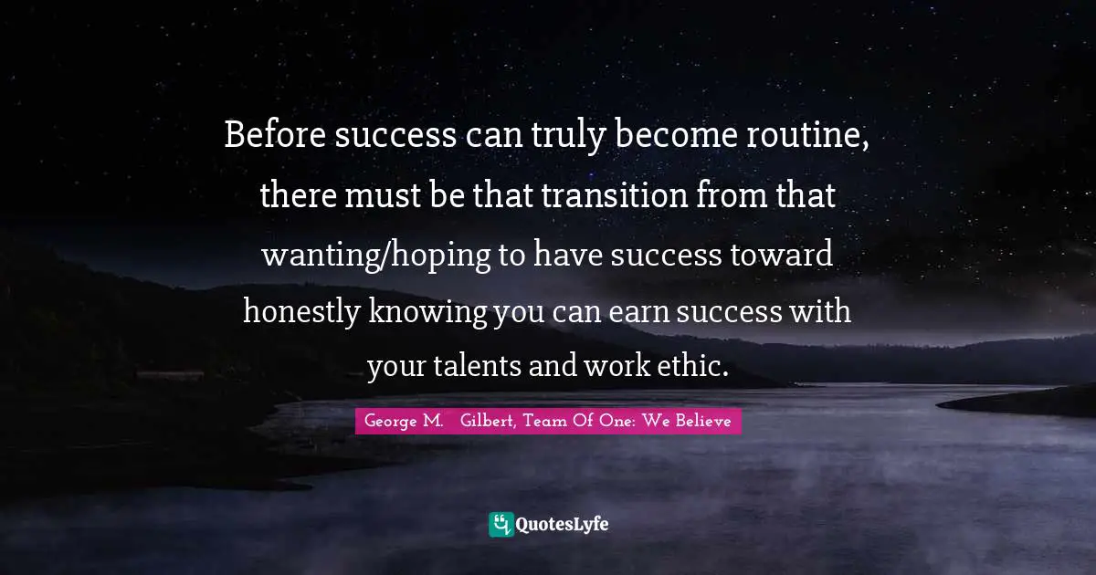 Team Direction Quotes: "Before success can truly become routine, there must be that transition from that wanting/hoping to have success toward honestly knowing you can earn success with your talents and work ethic."