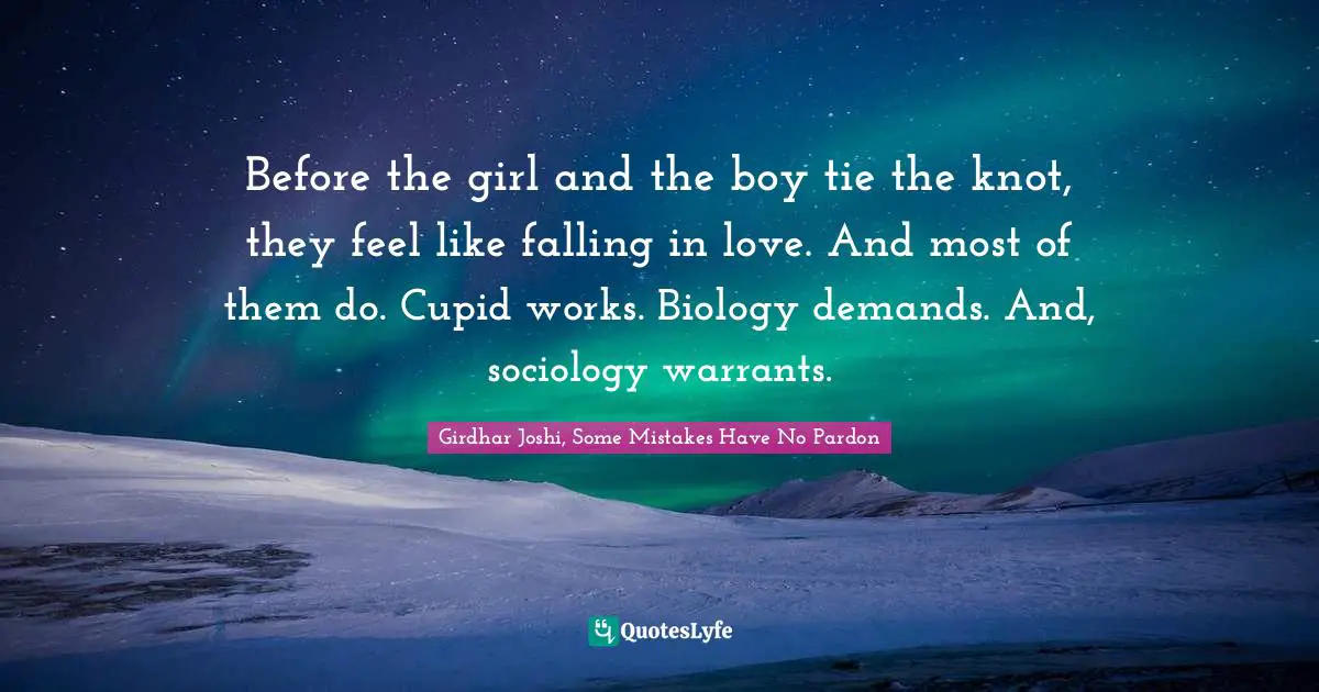 Before the girl and the boy tie the knot, they feel like falling in love. And most of them do. Cupid works. Biology demands. And, sociology warrants.
