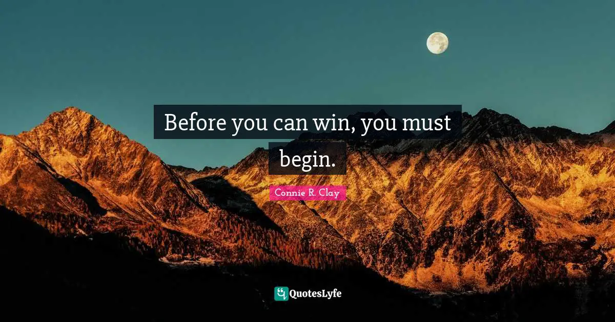 Before you can win, you must begin.