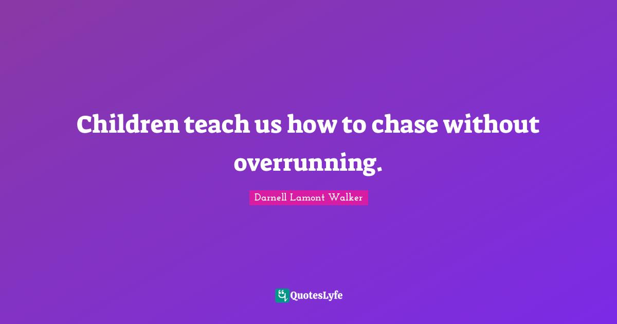 Darnell Lamont Walker Quotes: "Children teach us how to chase without overrunning."