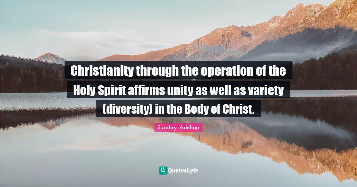 Christianity through the operation of the Holy Spirit affirms unity as well as variety (diversity) in the Body of Christ.