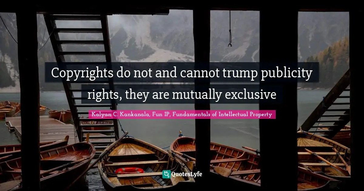 Kalyan C. Kankanala, Fun IP, Fundamentals Of Intellectual Property Quotes: "Copyrights do not and cannot trump publicity rights, they are mutually exclusive"