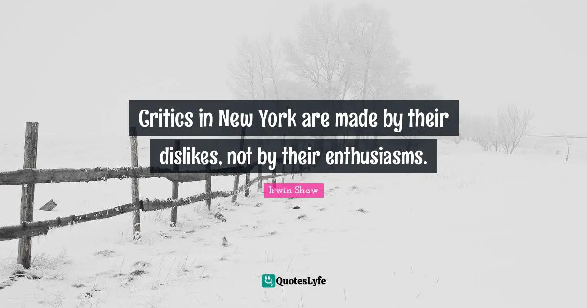 Critics in New York are made by their dislikes, not by their enthusiasms.