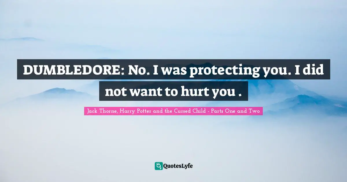 DUMBLEDORE: No. I was protecting you. I did not want to hurt you .