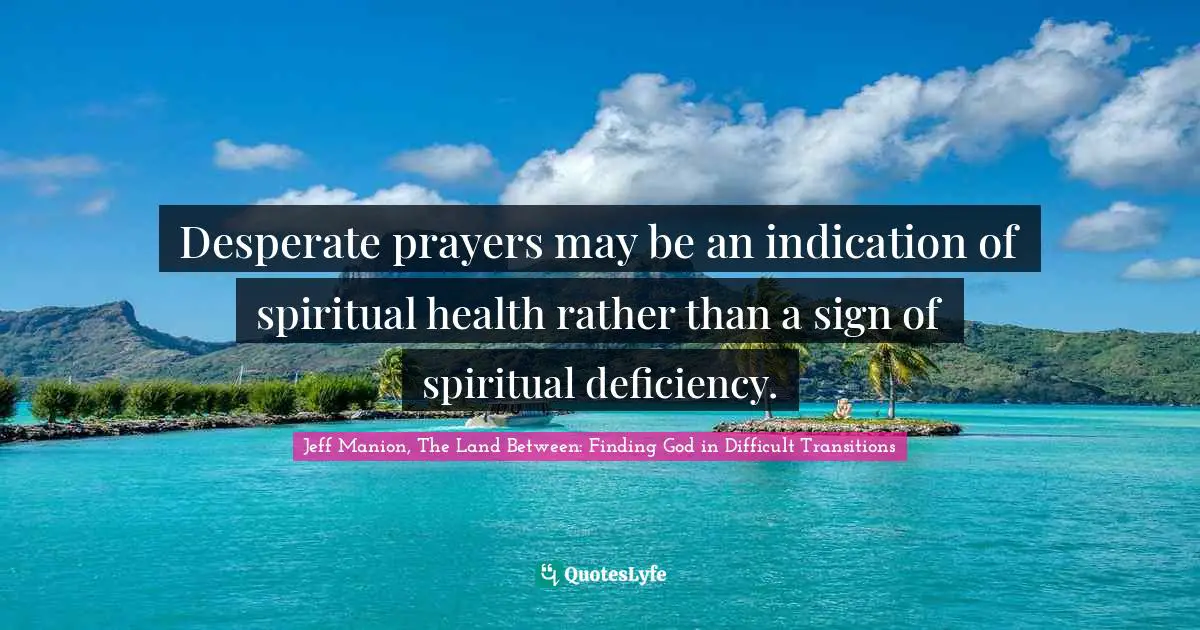 Desperate prayers may be an indication of spiritual health rather than a sign of spiritual deficiency.