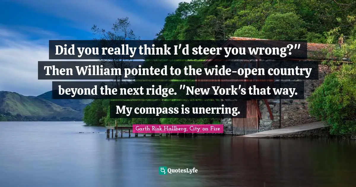 Did you really think I'd steer you wrong?" Then William pointed to the wide-open country beyond the next ridge. "New York's that way. My compass is unerring.